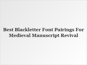 Best Blackletter Font Pairings for Medieval Manuscripts