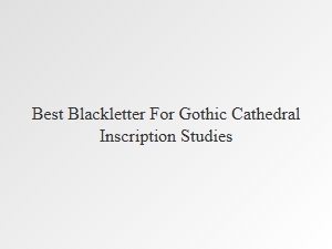 Best Blackletter Styles for Gothic Cathedral Inscriptions